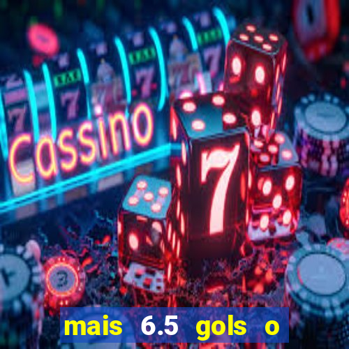 mais 6.5 gols o que significa